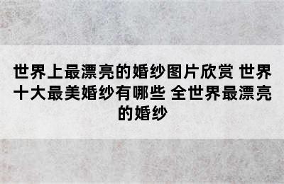 世界上最漂亮的婚纱图片欣赏 世界十大最美婚纱有哪些 全世界最漂亮的婚纱